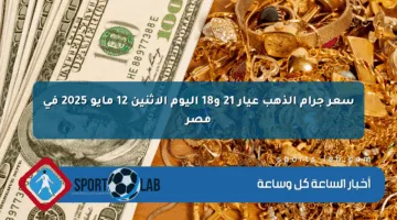 سعر جرام الذهب عيار 21 و18 اليوم الإثنين 12 مايو 2025 في مصر